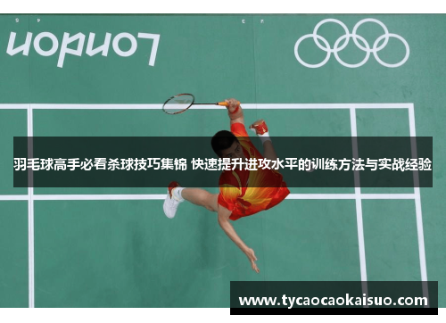 羽毛球高手必看杀球技巧集锦 快速提升进攻水平的训练方法与实战经验