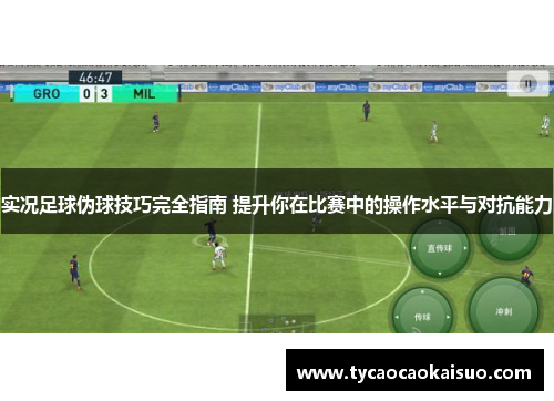 实况足球伪球技巧完全指南 提升你在比赛中的操作水平与对抗能力