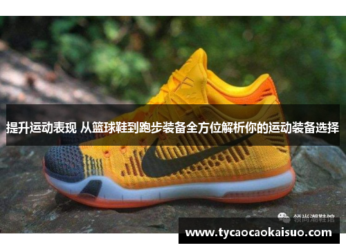 提升运动表现 从篮球鞋到跑步装备全方位解析你的运动装备选择