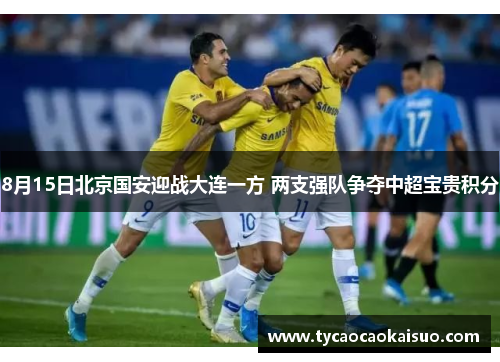 8月15日北京国安迎战大连一方 两支强队争夺中超宝贵积分