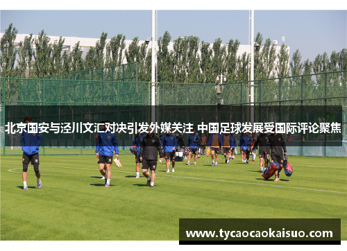 北京国安与泾川文汇对决引发外媒关注 中国足球发展受国际评论聚焦