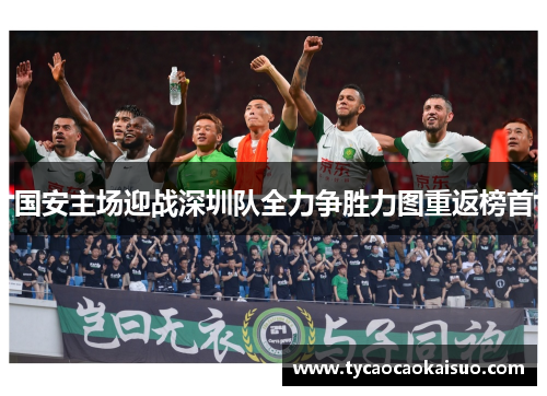 国安主场迎战深圳队全力争胜力图重返榜首