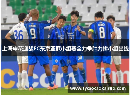 上海申花迎战FC东京亚冠小组赛全力争胜力拼小组出线