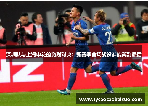 深圳队与上海申花的激烈对决：新赛季首场战役谁能笑到最后