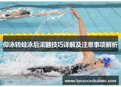 仰泳转蛙泳后滚翻技巧详解及注意事项解析