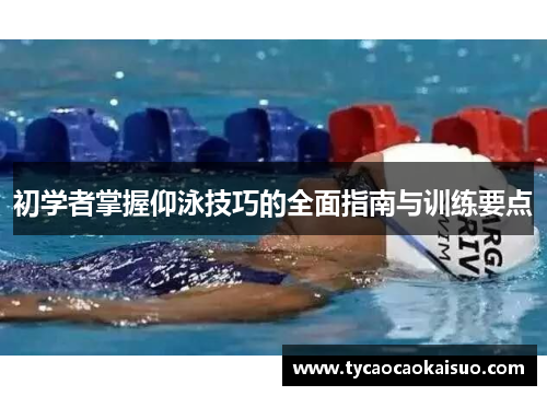 初学者掌握仰泳技巧的全面指南与训练要点