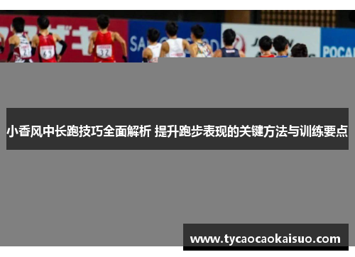 小香风中长跑技巧全面解析 提升跑步表现的关键方法与训练要点