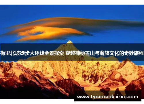 梅里北坡徒步大环线全景探索 穿越神秘雪山与藏族文化的奇妙旅程