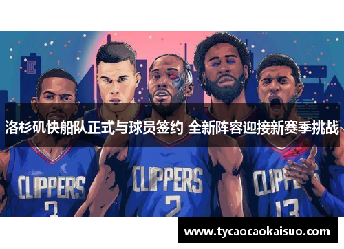 洛杉矶快船队正式与球员签约 全新阵容迎接新赛季挑战