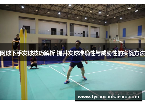 网球下手发球技巧解析 提升发球准确性与威胁性的实战方法