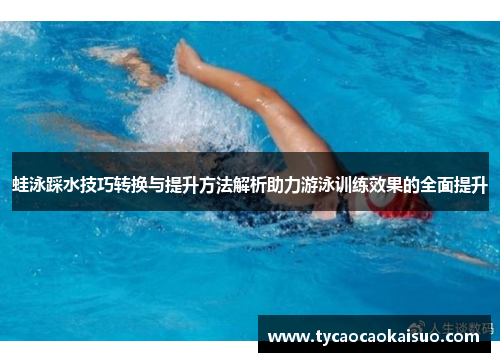 蛙泳踩水技巧转换与提升方法解析助力游泳训练效果的全面提升