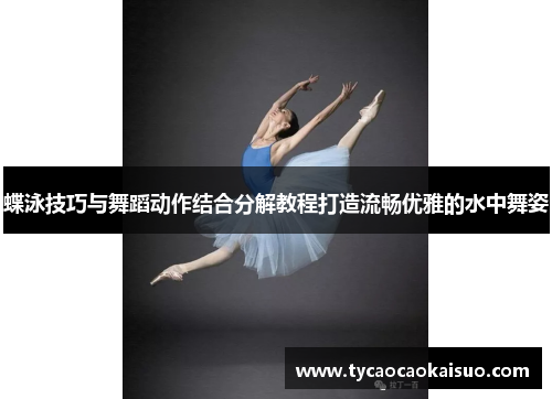 蝶泳技巧与舞蹈动作结合分解教程打造流畅优雅的水中舞姿