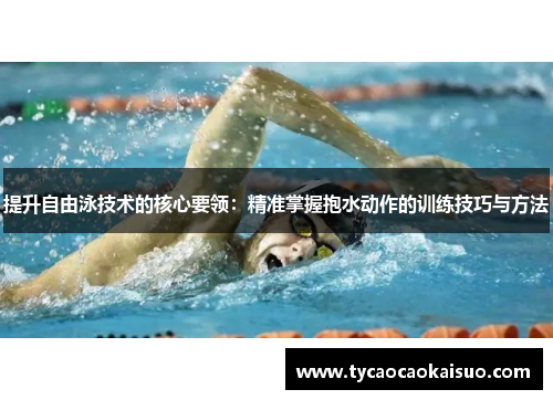 提升自由泳技术的核心要领：精准掌握抱水动作的训练技巧与方法
